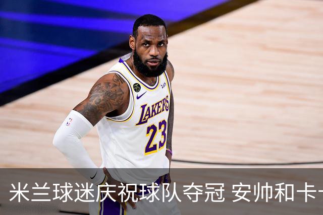 米兰球迷庆祝球队夺冠 安帅和卡卡祝贺老东家